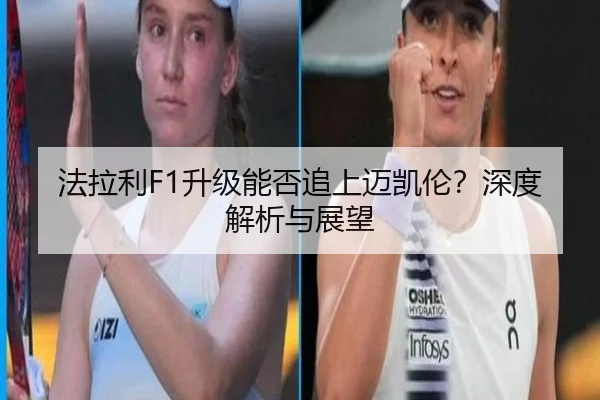 法拉利F1升级能否追上迈凯伦？深度解析与展望