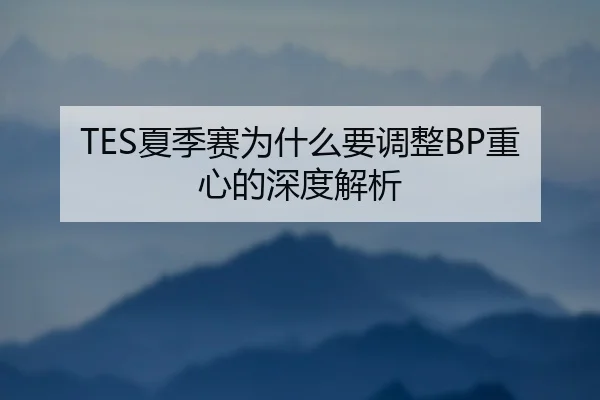 TES夏季赛为什么要调整BP重心的深度解析