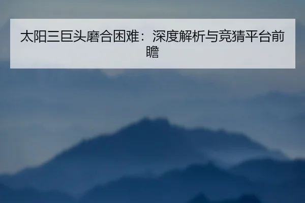 太阳三巨头磨合困难：深度解析与竞猜平台前瞻